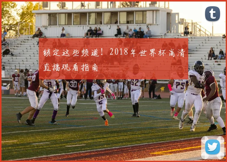 锁定这些频道！2018年世界杯高清直播观看指南