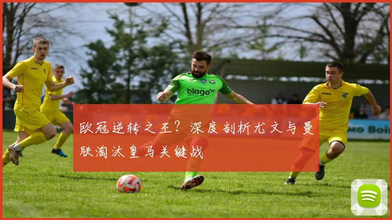 欧冠逆转之王？深度剖析尤文与曼联淘汰皇马关键战