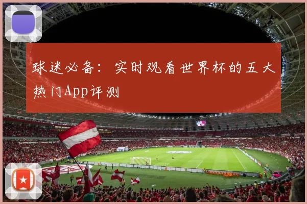 球迷必备：实时观看世界杯的五大热门App评测