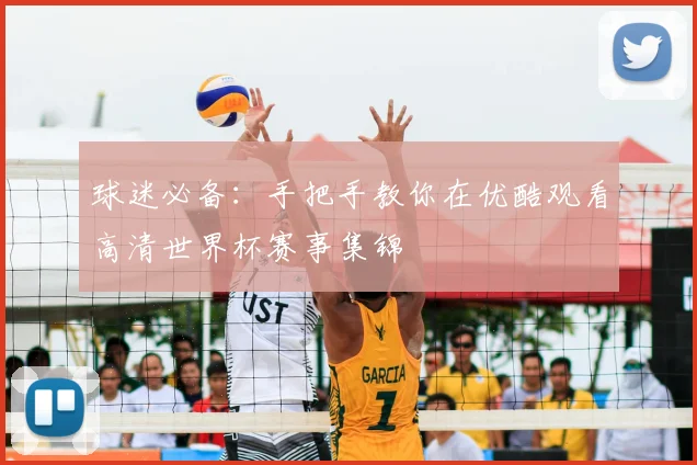 球迷必备：手把手教你在优酷观看高清世界杯赛事集锦