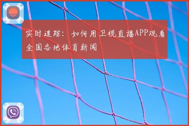 实时追踪：如何用卫视直播APP观看全国各地体育新闻