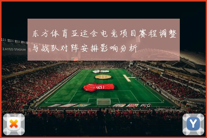 东方体育亚运会电竞项目赛程调整与战队对阵安排影响分析
