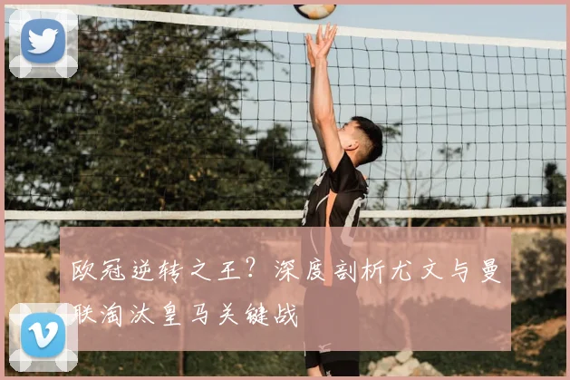 欧冠逆转之王？深度剖析尤文与曼联淘汰皇马关键战