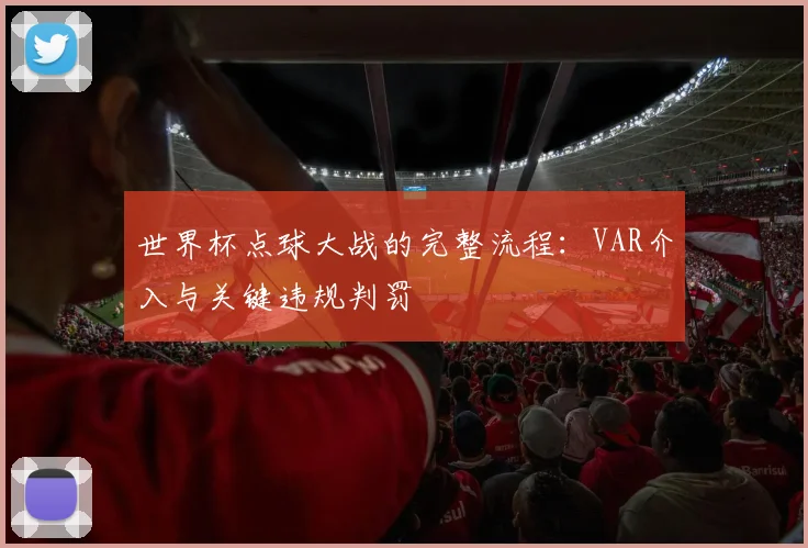世界杯点球大战的完整流程:VAR介入与关键违规判罚