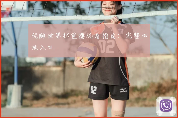 优酷世界杯重播观看指南:完整回放入口