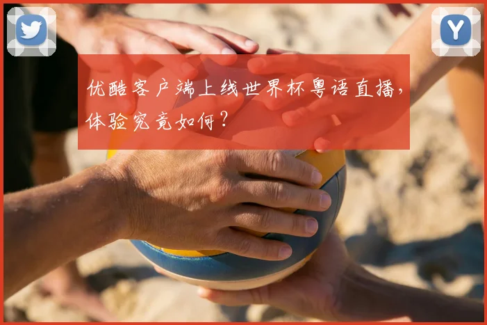 优酷客户端上线世界杯粤语直播,体验究竟如何?