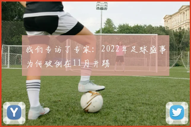我们专访了专家:2022年足球盛事为何破例在11月开踢