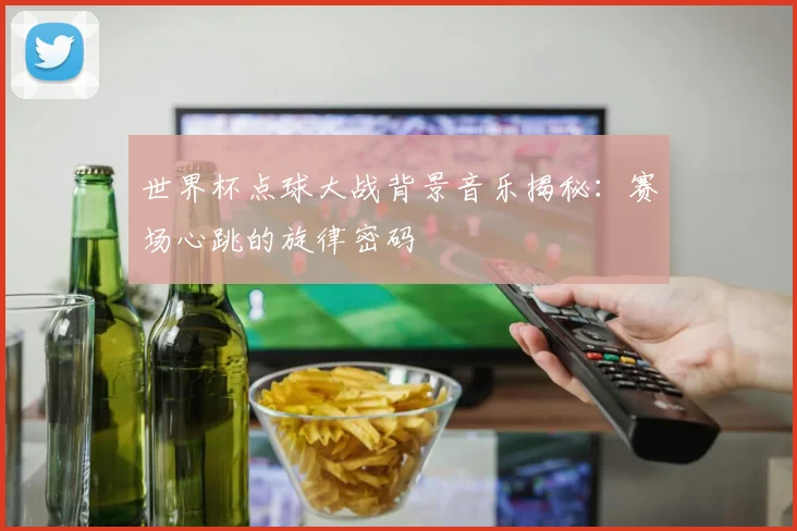 世界杯点球大战背景音乐揭秘:赛场心跳的旋律密码