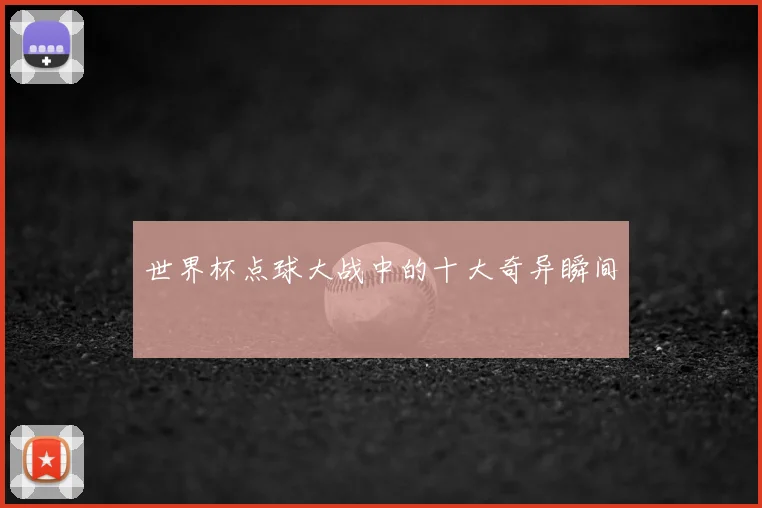 世界杯点球大战中的十大奇异瞬间