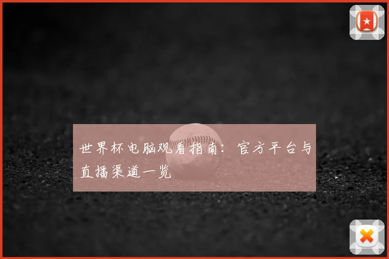 世界杯电脑观看指南:官方平台与直播渠道一览