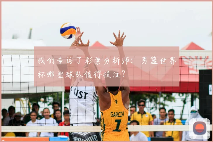 我们专访了彩票分析师:男篮世界杯哪些球队值得投注?