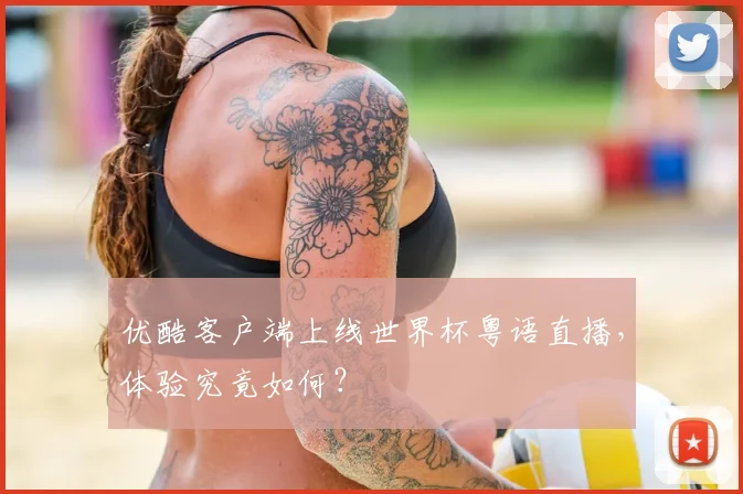 优酷客户端上线世界杯粤语直播，体验究竟如何？