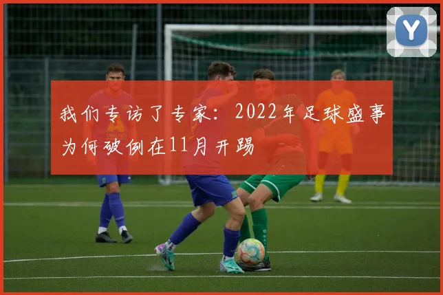 我们专访了专家:2022年足球盛事为何破例在11月开踢