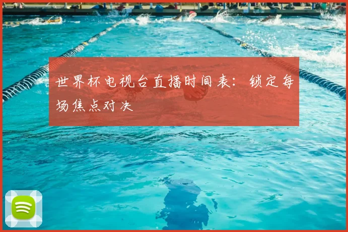 世界杯电视台直播时间表:锁定每场焦点对决
