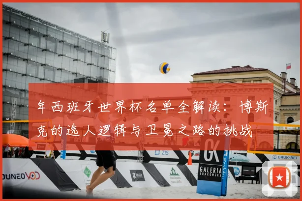 年西班牙世界杯名单全解读:博斯克的选人逻辑与卫冕之路的挑战