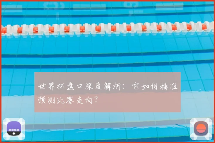 世界杯盘口深度解析:它如何精准预测比赛走向?