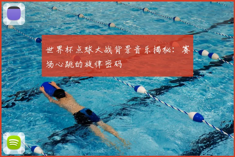 世界杯点球大战背景音乐揭秘:赛场心跳的旋律密码