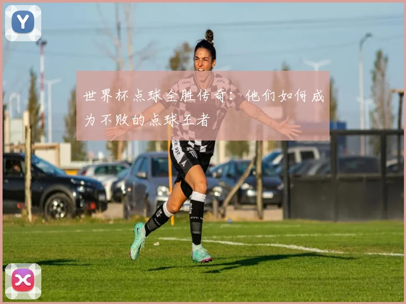 世界杯点球全胜传奇:他们如何成为不败的点球王者