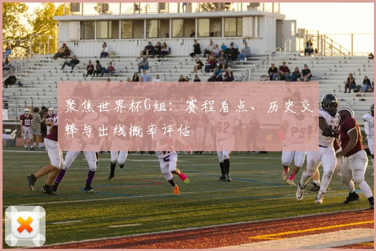 聚焦世界杯G组:赛程看点、历史交锋与出线概率评估
