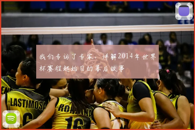 我们专访了专家,详解2014年世界杯赛程起始日的幕后故事