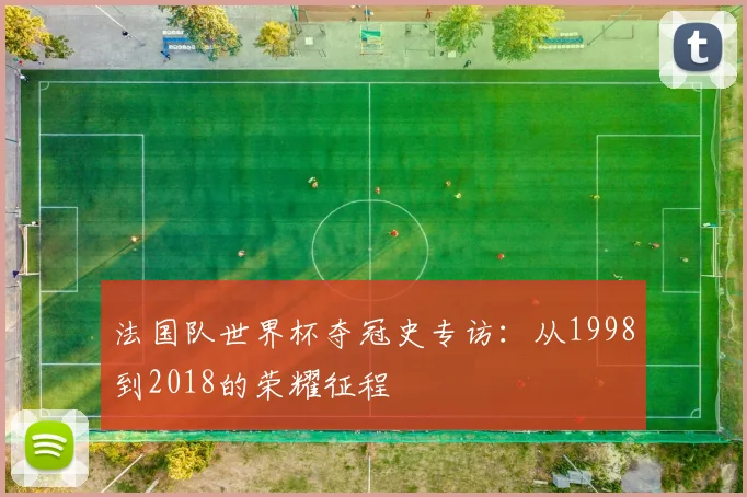 法国队世界杯夺冠史专访：从1998到2018的荣耀征程