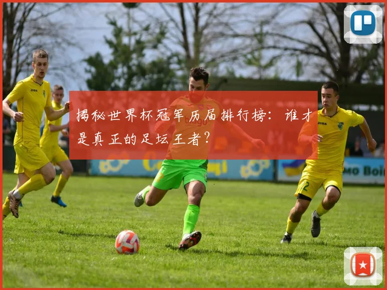 揭秘世界杯冠军历届排行榜：谁才是真正的足坛王者？