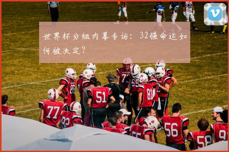 世界杯分组内幕专访：32强命运如何被决定？