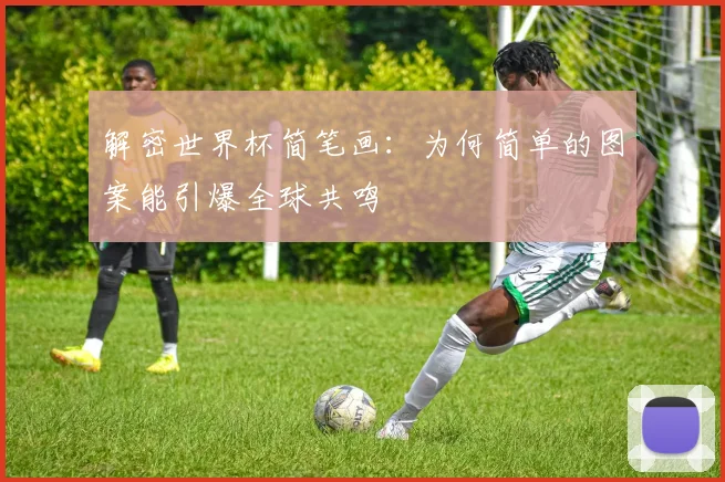 解密世界杯简笔画：为何简单的图案能引爆全球共鸣